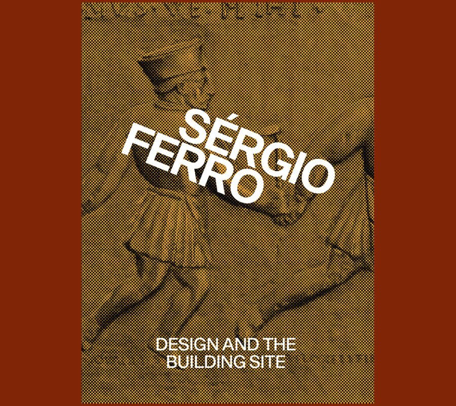 Sérgio Ferro: Design and the Building Site and Complementary Essays