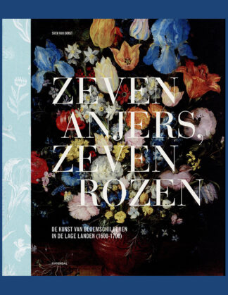 Zeven anjers, zeven rozen: De kunst van bloemschilderen in de Lage Landen (1600-1700)