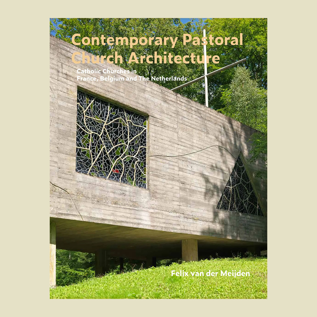 Contemporary Pastoral Church Architecture: Catholic Churches in France, Belgium and The Netherlands