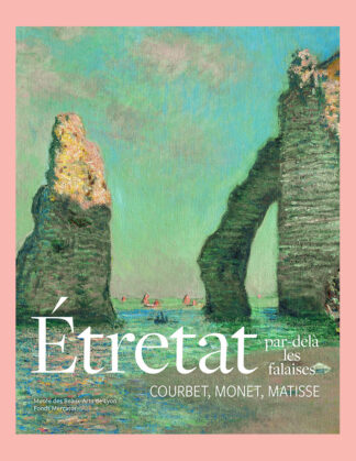 Étretat par-delà les falaises: Courbet, Monet, Matisse (Musée des Beaux Arts de Lyon)
