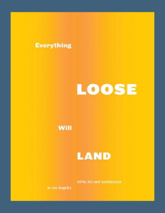 Everything Loose Will Land: 1970s Art and Architecture in Los Angeles
