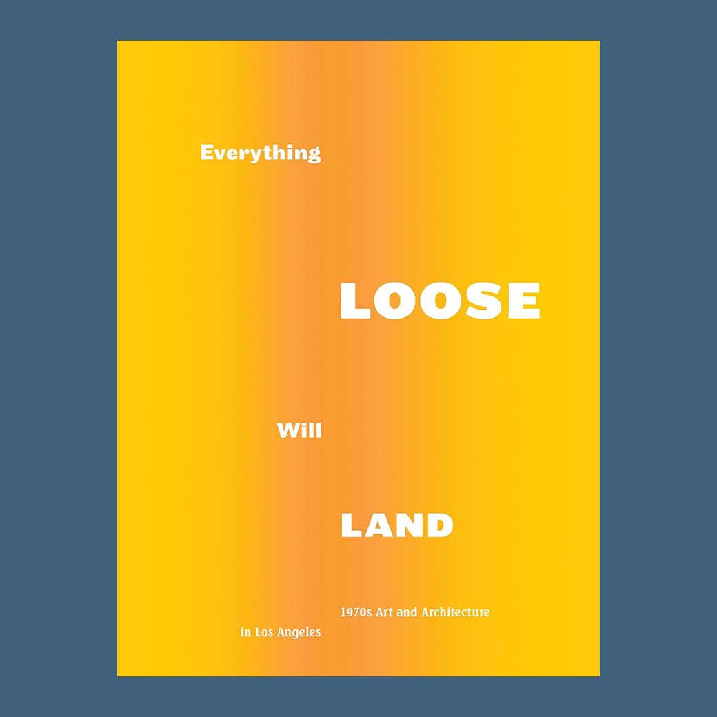 Everything Loose Will Land: 1970s Art and Architecture in Los Angeles