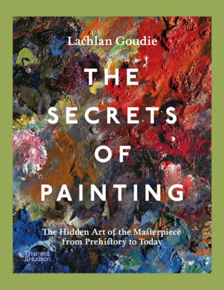 The Secrets of Painting: The Hidden Art of the Masterpiece from Prehistory to Today