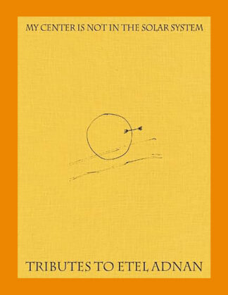 My Center is Not in the Solar System: Tributes to Etel Adnan