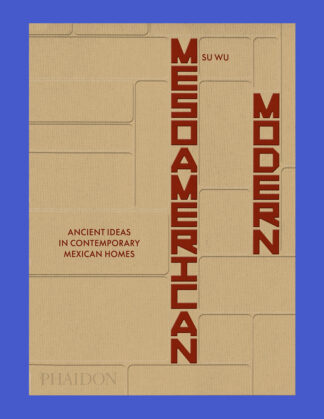 Mesoamerican Modern: Ancient Ideas in Contemporary Mexican Homes